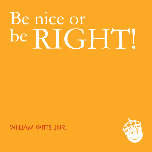 Be nice or be RIGHT!